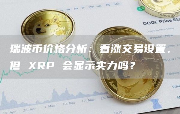 瑞波币今日交易价格(瑞波币xag最新价格)